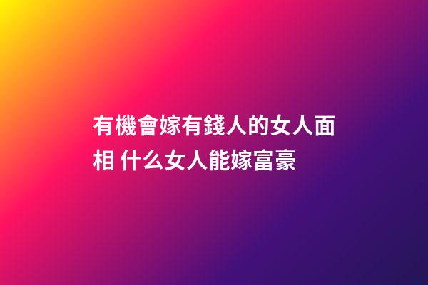有機會嫁有錢人的女人面相 什么女人能嫁富豪
